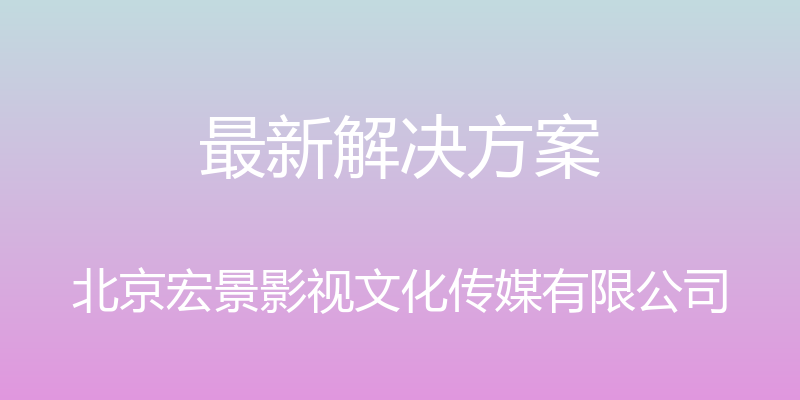 最新解决方案 - 北京宏景影视文化传媒有限公司